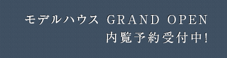 モデルハウス GRAND OPEN 内覧予約受付中!