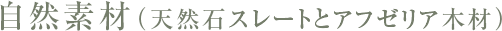 自然素材(天然石スレートとアフゼリア木材)